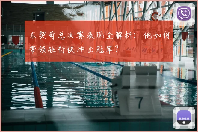 东契奇总决赛表现全解析:他如何带领独行侠冲击冠军?