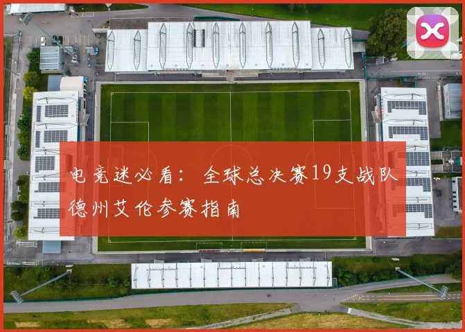 电竞迷必看：全球总决赛19支战队德州艾伦参赛指南