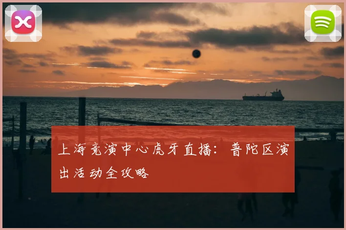 上海竞演中心虎牙直播：普陀区演出活动全攻略