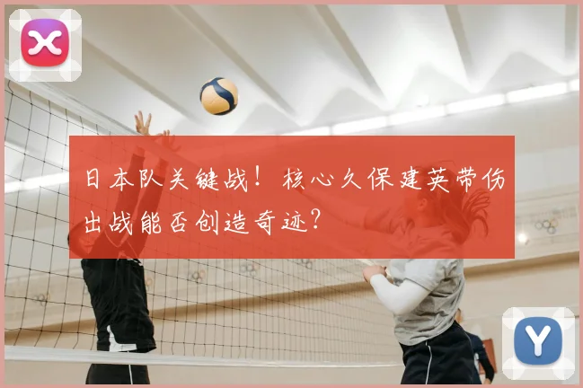 日本队关键战!核心久保建英带伤出战能否创造奇迹?