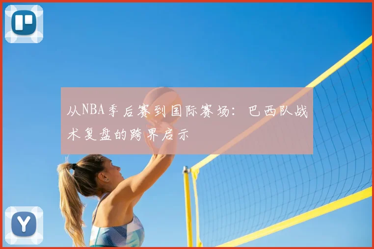 从NBA季后赛到国际赛场:巴西队战术复盘的跨界启示