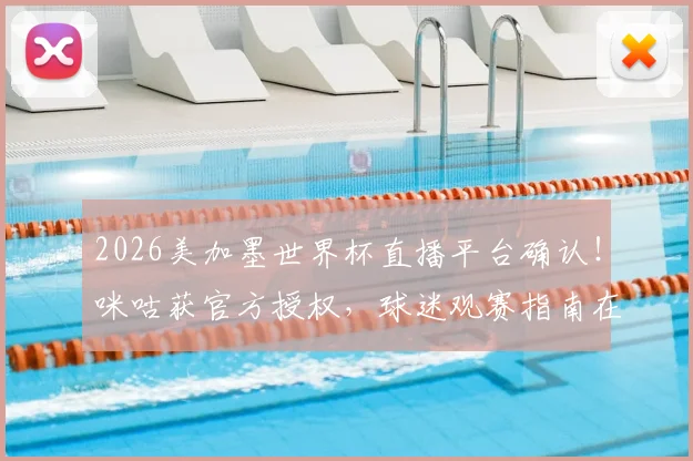 2026美加墨世界杯直播平台确认!咪咕获官方授权,球迷观赛指南在此